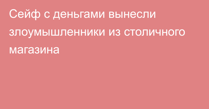 Сейф с деньгами вынесли злоумышленники из столичного магазина