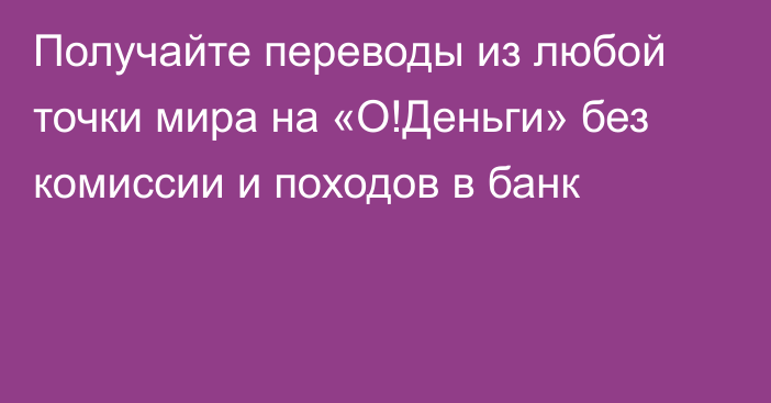 Получайте переводы из любой точки мира на «О!Деньги» без комиссии и походов в банк