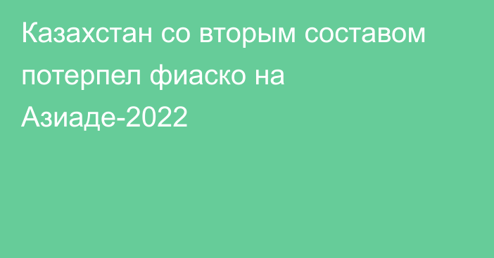 Казахстан со вторым составом потерпел фиаско на Азиаде-2022