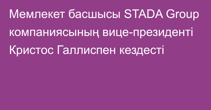 Мемлекет басшысы STADA Group компаниясының вице-президенті Кристос Галлиспен кездесті