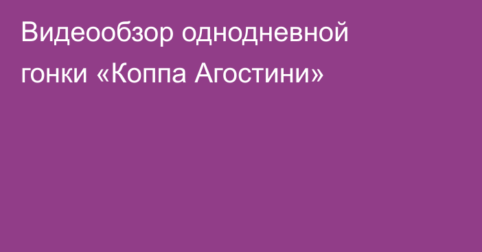 Видеообзор однодневной гонки «Коппа Агостини»