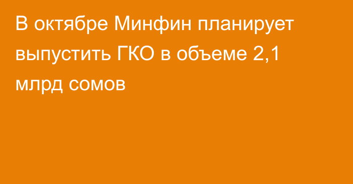 В октябре Минфин планирует выпустить ГКО в объеме 2,1 млрд сомов