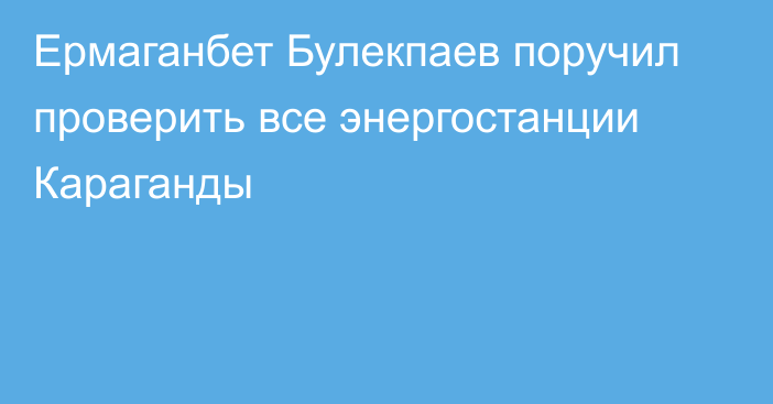 Ермаганбет Булекпаев поручил проверить все энергостанции Караганды