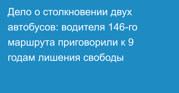 Дело о столкновении двух автобусов: водителя 146-го маршрута приговорили к 9 годам лишения свободы