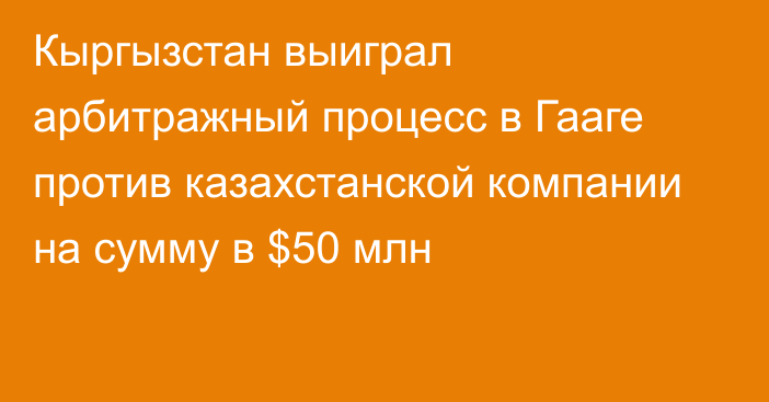 Кыргызстан выиграл арбитражный процесс в Гааге против казахстанской компании на сумму в $50 млн