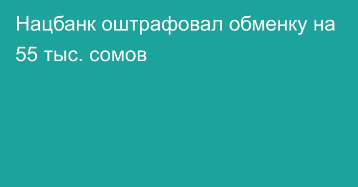 Нацбанк оштрафовал обменку на 55 тыс. сомов