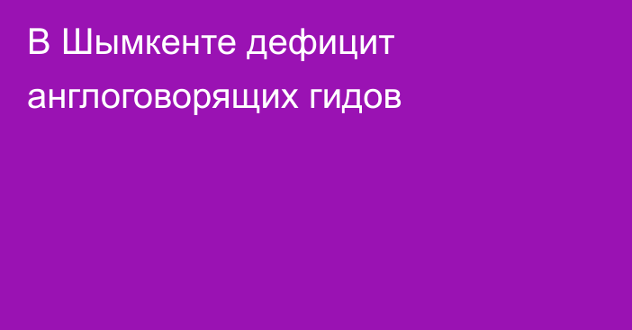 В Шымкенте дефицит англоговорящих гидов