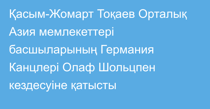 Қасым-Жомарт Тоқаев Орталық Азия мемлекеттері басшыларының Германия Канцлері Олаф Шольцпен кездесуіне қатысты