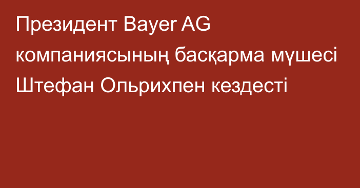 Президент Bayer AG компаниясының басқарма мүшесі Штефан Ольрихпен кездесті