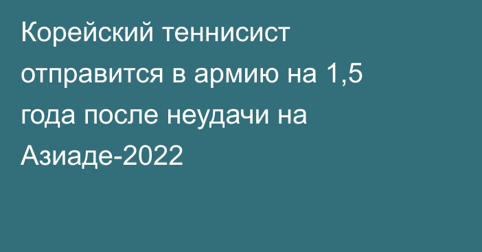 Корейский теннисист отправится в армию на 1,5 года после неудачи на Азиаде-2022