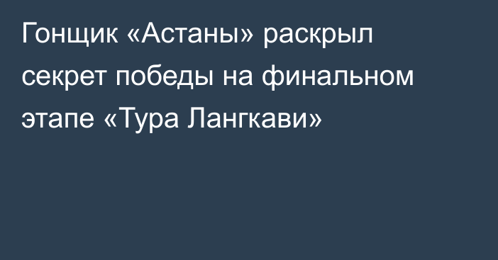 Гонщик «Астаны» раскрыл секрет победы на финальном этапе «Тура Лангкави»