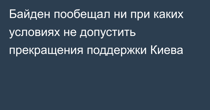 Байден пообещал ни при каких условиях не допустить прекращения поддержки Киева