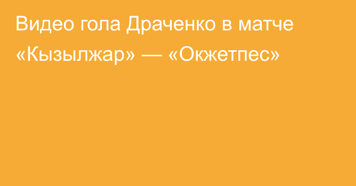 Видео гола Драченко в матче «Кызылжар» — «Окжетпес»