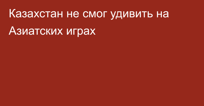 Казахстан не смог удивить на Азиатских играх