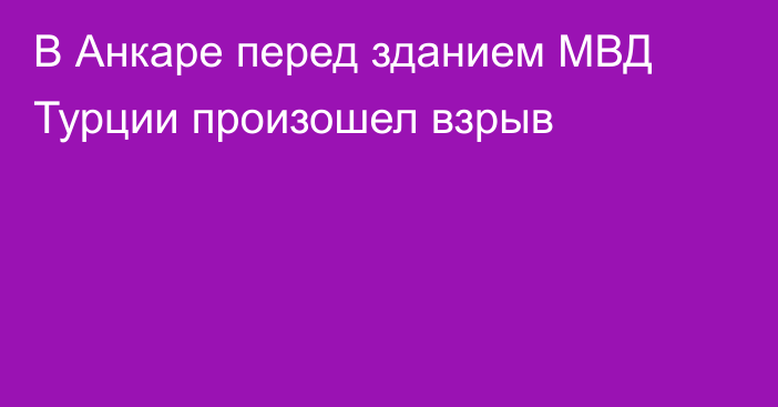 В Анкаре перед зданием МВД Турции произошел взрыв