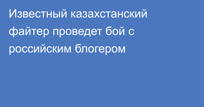 Известный казахстанский файтер проведет бой с российским блогером