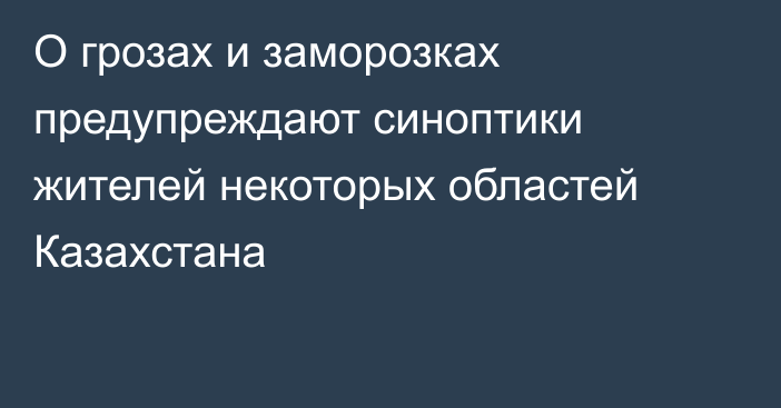 О грозах и заморозках предупреждают синоптики жителей некоторых областей Казахстана