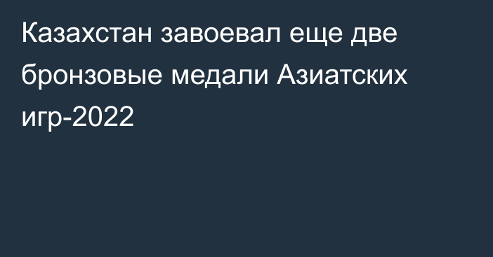 Казахстан завоевал еще две бронзовые медали Азиатских игр-2022