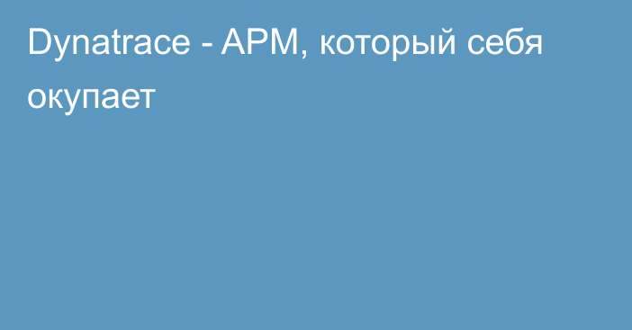 Dynatrace - APM, который себя окупает