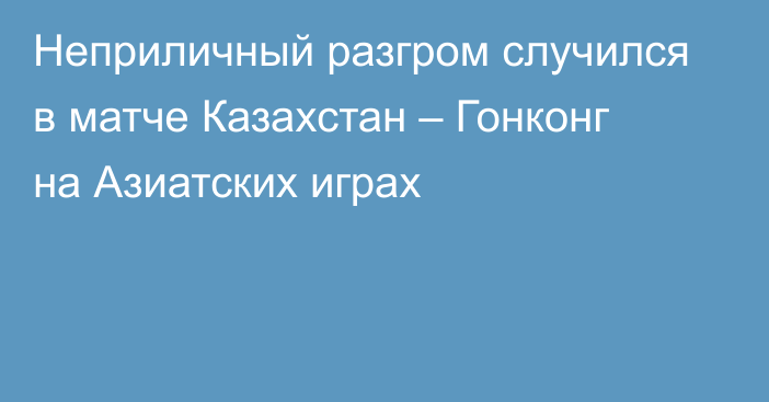 Неприличный разгром случился в матче Казахстан – Гонконг на Азиатских играх