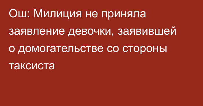 Ош: Милиция не приняла заявление девочки, заявившей о домогательстве со стороны таксиста