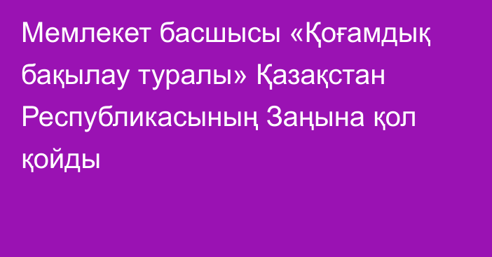 Мемлекет басшысы «Қоғамдық бақылау туралы» Қазақстан Республикасының Заңына қол қойды