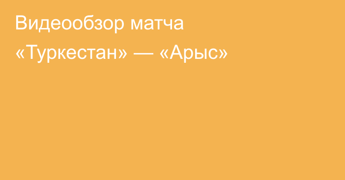 Видеообзор матча «Туркестан» — «Арыс»