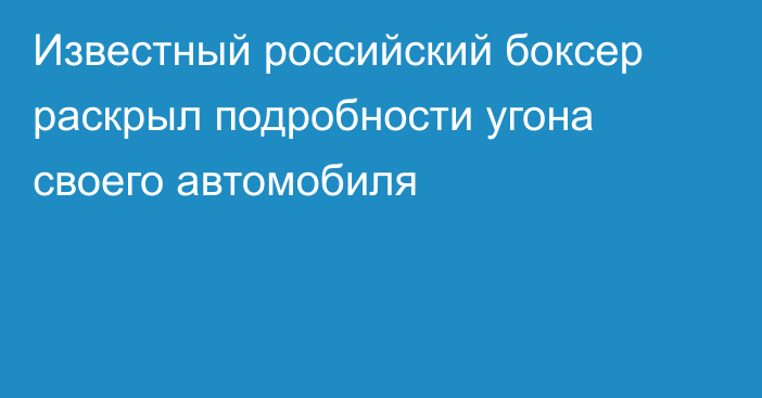 Известный российский боксер раскрыл подробности угона своего автомобиля