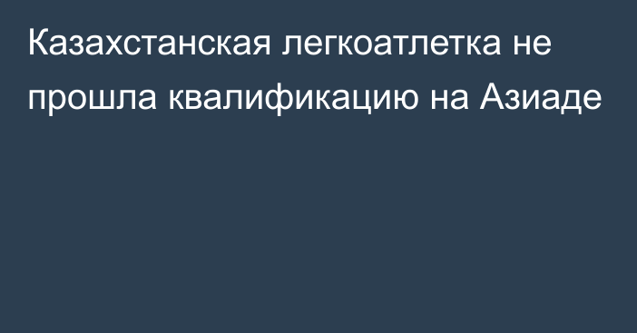 Казахстанская легкоатлетка не прошла квалификацию на Азиаде