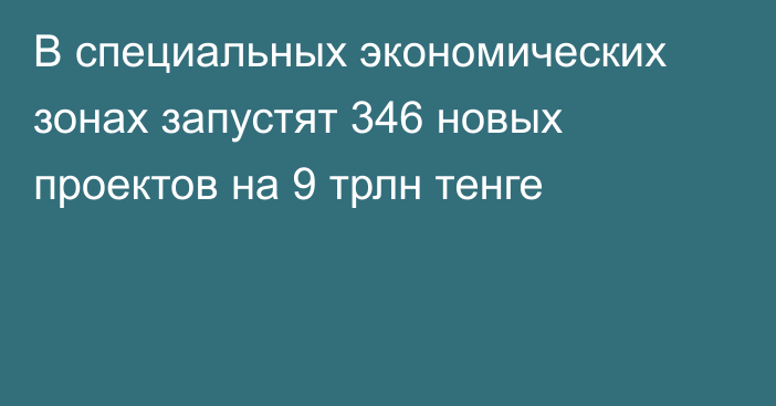 В специальных экономических зонах запустят 346 новых проектов на 9 трлн тенге