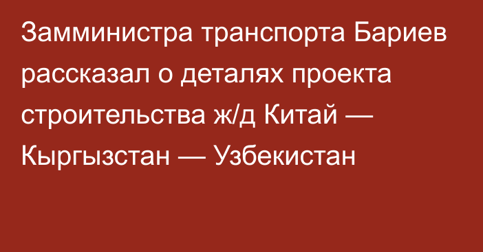 Замминистра транспорта Бариев рассказал о деталях проекта строительства ж/д Китай — Кыргызстан — Узбекистан