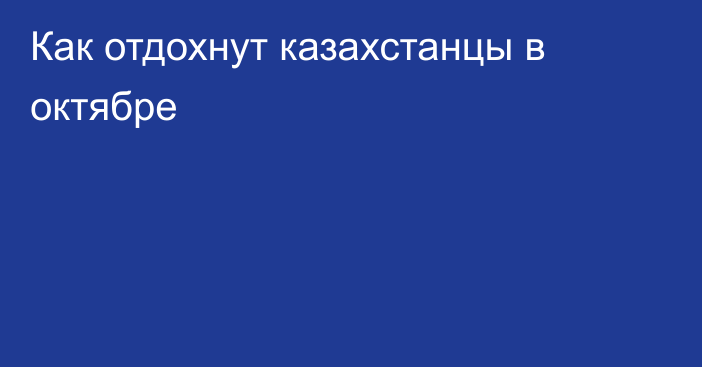 Как отдохнут казахстанцы в октябре