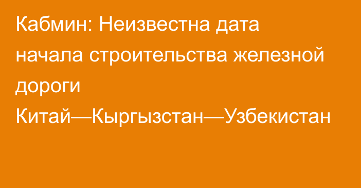 Кабмин: Неизвестна дата начала строительства железной дороги Китай—Кыргызстан—Узбекистан