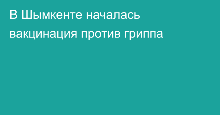 В Шымкенте началась вакцинация против гриппа