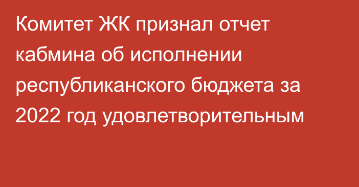 Комитет ЖК признал отчет кабмина об исполнении республиканского бюджета за 2022 год удовлетворительным