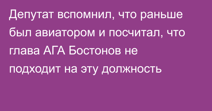 Депутат вспомнил, что раньше был авиатором и посчитал, что глава АГА Бостонов не подходит на эту должность