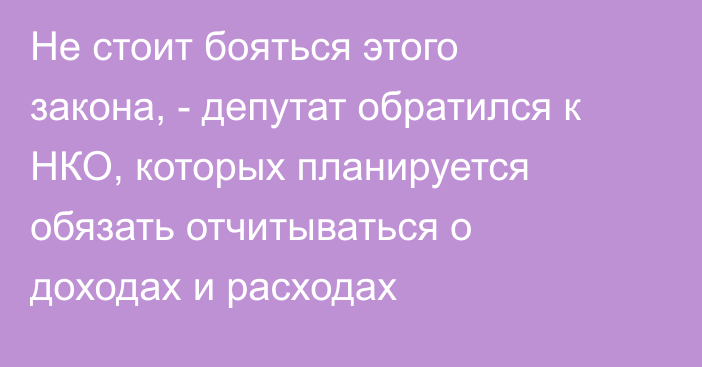 Не стоит бояться этого закона, - депутат обратился к НКО, которых планируется обязать отчитываться о доходах и расходах