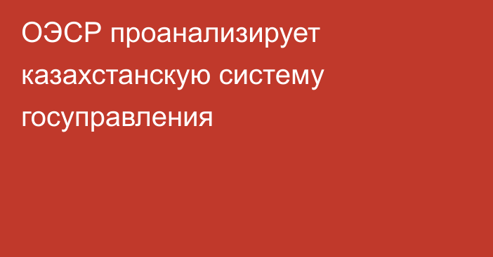 ОЭСР проанализирует казахстанскую систему госуправления