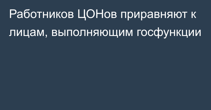 Работников ЦОНов приравняют к лицам, выполняющим госфункции