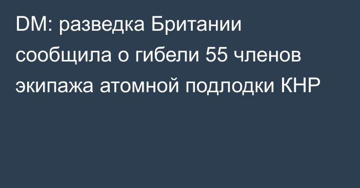 DM: разведка Британии сообщила о гибели 55 членов экипажа атомной подлодки КНР