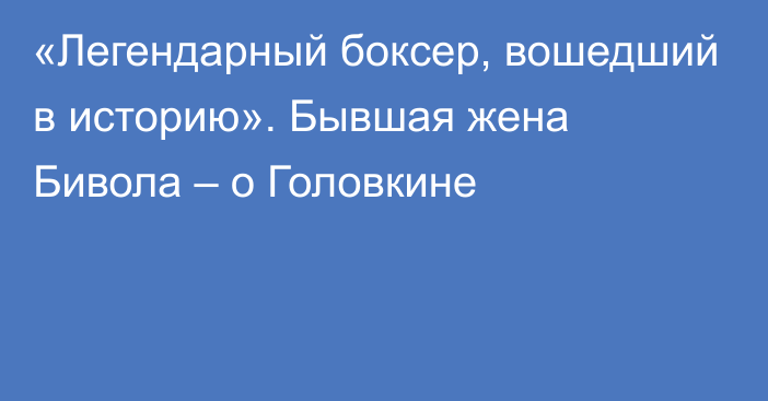 «Легендарный боксер, вошедший в историю». Бывшая жена Бивола – о Головкине