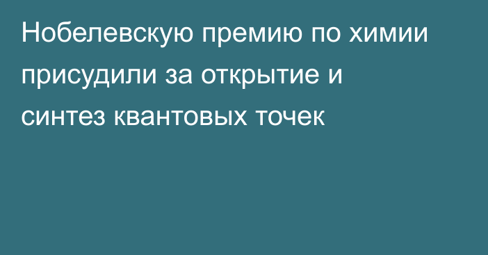 Нобелевскую премию по химии присудили за открытие и синтез квантовых точек