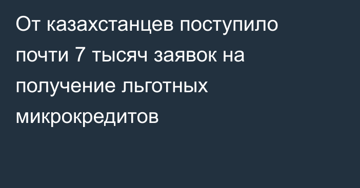 От казахстанцев поступило почти 7 тысяч заявок на получение льготных микрокредитов