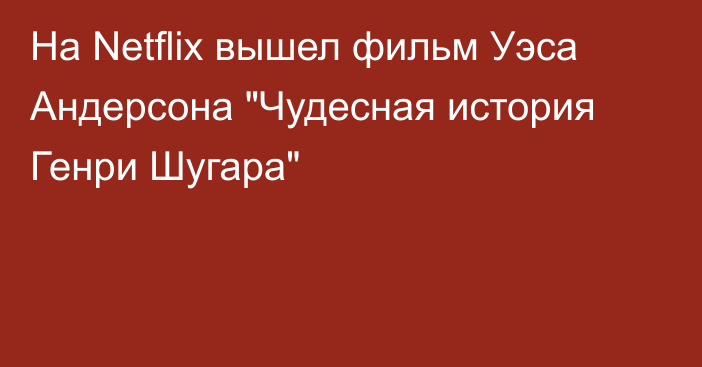 На Netflix вышел фильм Уэса Андерсона 