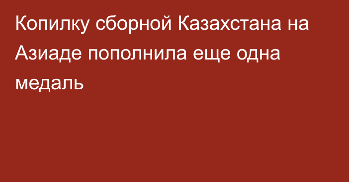 Копилку сборной Казахстана на Азиаде пополнила еще одна медаль