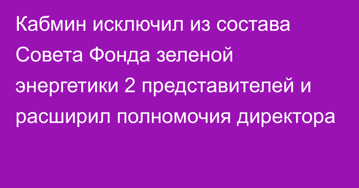 Кабмин исключил из состава Совета Фонда зеленой энергетики 2 представителей и расширил полномочия директора