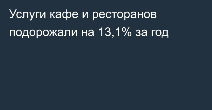 Услуги кафе и ресторанов подорожали на 13,1% за год