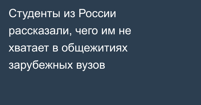 Студенты из России рассказали, чего им не хватает в общежитиях зарубежных вузов