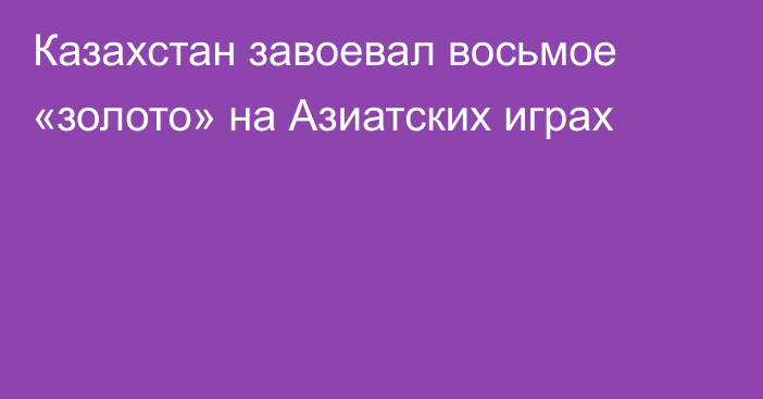 Казахстан завоевал восьмое «золото» на Азиатских играх