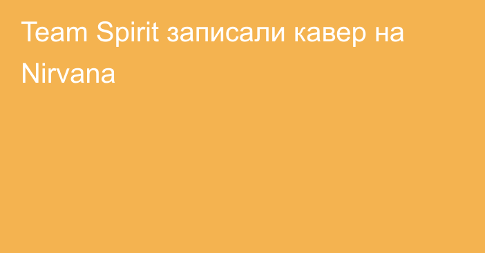 Team Spirit записали кавер на Nirvana